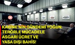 Kabine’nin Gündemi Yoğun: Terörle Mücadele, Asgari Ücret ve Yasa Dışı Bahis!