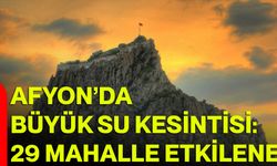 Afyon’da Büyük Su Kesintisi: 29 Mahalle Etkilenecek