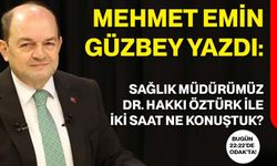 Mehmet Emin Güzbey yazdı: Sağlık Müdürümüz Dr. Hakkı Öztürk ile iki saat ne konuştuk?