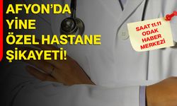 Afyon’da yine özel hastane şikayeti!