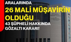 Aralarında 26 Mali Müşavirin Olduğu 43 Şüpheli Hakkında Gözaltı Kararı!