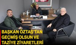 Başkan Öztaş’tan Geçmiş Olsun ve Taziye Ziyaretleri