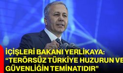 İÇİŞLERİ BAKANI YERLİKAYA: “TERÖRSÜZ TÜRKİYE HUZURUN VE GÜVENLİĞİN TEMİNATIDIR”