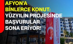 Afyonkarahisar’a Binlerce Konut: Yüzyılın Projesinde Başvurular Sona Eriyor
