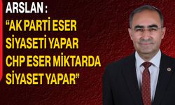 Arslan “AK Parti Eser Siyaseti Yapar CHP Eser Miktarda Siyaset Yapar”
