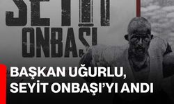 Başkan Uğurlu, Seyit Onbaşı’yı Andı