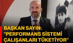 Başkan Sayın: "Performans Sistemi Çalışanları Tüketiyor"