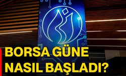 Borsa güne nasıl başladı?