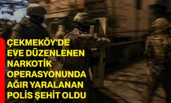 Çekmeköy'de eve düzenlenen narkotik operasyonunda ağır yaralanan polis şehit oldu