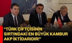 “Türk çiftçisinin sırtındaki en büyük kambur AKP iktidarıdır!”