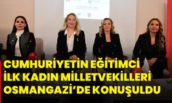 Cumhuriyetin Eğitimci İlk Kadın Milletvekilleri Osmangazi’de Konuşuldu
