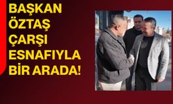 Başkan Öztaş Çarşı Esnafıyla Bir Arada!