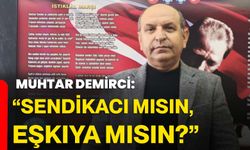 “Sendikacı mısın, eşkıya mısın?”