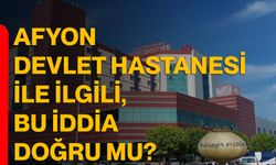 Afyon Devlet Hastanesi ile ilgili, bu iddia doğru mu?