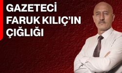 Gazeteci Faruk Kılıç’ın Çığlığı