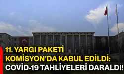11. yargı paketi komisyon’da kabul edildi: COVİD-19 tahliyeleri daraldı!