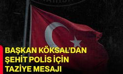 Başkan Köksal’dan Şehit Polis İçin Taziye Mesajı