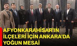 Afyonkarahisar’ın İlçeleri İçin Ankara’da Yoğun Mesai