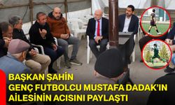 Başkan Şahin, Genç Futbolcu Mustafa Dadak’ın Ailesinin Acısını Paylaştı