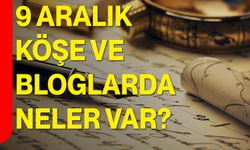 9 Aralık Köşe ve Bloglarda Neler Var?