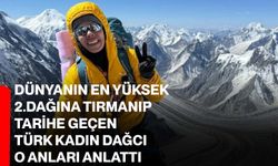 Dünyanın en yüksek 2.dağına tırmanıp tarihe geçen Türk kadın dağcı o anları anlattı