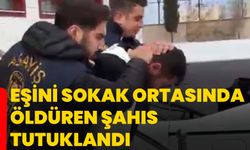 Eşini sokak ortasında öldüren şahıs tutuklandı