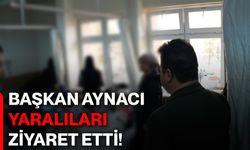 Başkan Aynacı, yaralıları ziyaret etti!
