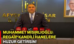 Muhammet Mısırlıoğlu: Regaip Kandili hanelere huzur getirsin!