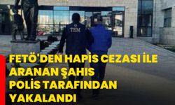 FETÖ'den hapis cezası ile aranan şahıs polis tarafından yakalandı