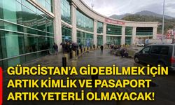 Gürcistan’a gidebilmek için artık kimlik ve pasaport artık yeterli olmayacak!