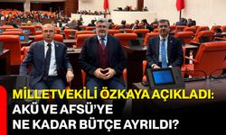 Milletvekili Özkaya Açıkladı: AKÜ ve AFSÜ’ye Ne Kadar Bütçe Ayrıldı?