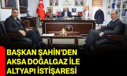 Başkan Şahin’den AKSA Doğalgaz ile Altyapı İstişaresi