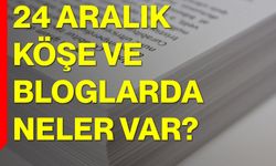 24 Aralık Köşe ve Bloglarda Neler Var?