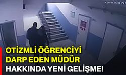 Otizmli öğrenciyi darp eden müdür hakkında yeni gelişme!