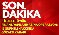 6 İlde FETÖ’nün Finans Yapılanmasına Operasyon: 13 Şüpheli Hakkında Gözaltı Kararı