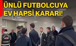 Ünlü futbolcuya ev hapsi kararı!