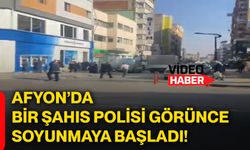 Afyon’da bir şahıs polisi görünce soyunmaya başladı!