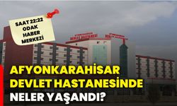 Afyonkarahisar Devlet Hastanesinde neler yaşandı?