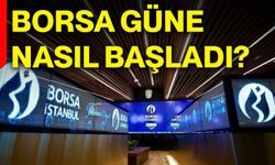 Borsa güne nasıl başladı?