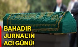 Bahadır Jurnal’ın acı günü!