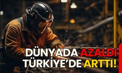 Dünyada azaldı, Türkiye’de arttı!