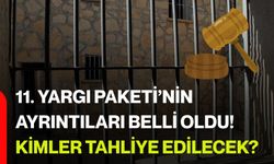 11. Yargı Paketi’nin ayrıntıları belli oldu! Kimler tahliye edilecek?