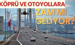 Köprü ve otoyollara zam mı geliyor?