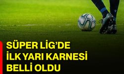 Süper Lig’de ilk yarı karnesi belli oldu!