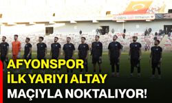 Afyonspor, ilk yarıyı Altay maçıyla noktalıyor!