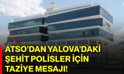 ATSO’dan Yalova’daki şehit polisler için taziye mesajı!