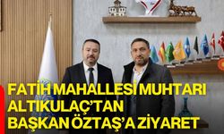 Fatih Mahallesi Muhtarı Altıkulaç’tan Başkan Öztaş’a Ziyaret