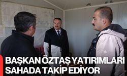 Başkan Öztaş Yatırımları Sahada Takip Ediyor