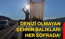 Denizi olmayan şehrin balıkları her sofrada!