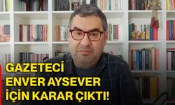 Gazeteci Enver Aysever için karar çıktı!